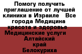 Помогу получить приглашение от лучшей клиники в Израиле - Все города Медицина, красота и здоровье » Медицинские услуги   . Алтайский край,Белокуриха г.